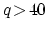 $q\!>\!40$