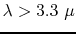 $\lambda > 3.3~\mu$