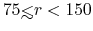 $75 {\hbox{\rlap{\hbox{\lower4pt\hbox{$\sim$}}}\hbox{$<$}}}r < 150$