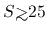 $S{\hbox{\rlap{\hbox{\lower4pt\hbox{$\sim$}}}\hbox{$>$}}}25$