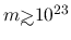 $m {\hbox{\rlap{\hbox{\lower4pt\hbox{$\sim$}}}\hbox{$>$}}}10^{23}$