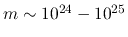 $m\sim10^{24}-10^{25}$