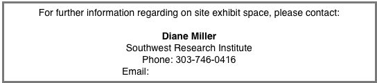 For further information regarding on site exhibit space, please contact:

Diane Miller
Southwest Research Institute
Phone: 303-746-0416
Email: diane@boulder.swri.edu
