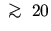 $\;\rlap{\lower 2.5pt \hbox{$\sim$ }}\raise 1.5pt\hbox{$>$ }\;20$