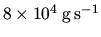 $8\times
10^4\:{\rm g}\:{\rm s}^{-1}$