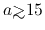 $a {\hbox{\rlap{\hbox{\lower4pt\hbox{$\sim$}}}\hbox{$>$}}}15$