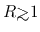 $R {\hbox{\rlap{\hbox{\lower4pt\hbox{$\sim$}}}\hbox{$>$}}}1$