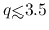 $q {\hbox{\rlap{\hbox{\lower4pt\hbox{$\sim$}}}\hbox{$<$}}}3.5$