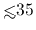 ${\hbox{\rlap{\hbox{\lower4pt\hbox{$\sim$}}}\hbox{$<$}}}35$