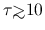 $\tau {\hbox{\rlap{\hbox{\lower4pt\hbox{$\sim$}}}\hbox{$>$}}}10$