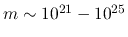 $m \sim 10^{21}-10^{25}$