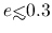 $e {\hbox{\rlap{\hbox{\lower4pt\hbox{$\sim$}}}\hbox{$<$}}}0.3$