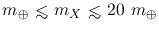 $m_\oplus~{\hbox{\rlap{\hbox{\lower4pt\hbox{$\sim$}}}\hbox{$<$}}}~m_X~{\hbox{\rlap{\hbox{\lower4pt\hbox{$\sim$}}}\hbox{$<$}}}~20~m_\oplus$