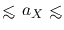 ${\hbox{\rlap{\hbox{\lower4pt\hbox{$\sim$}}}\hbox{$<$}}}~a_X~{\hbox{\rlap{\hbox{\lower4pt\hbox{$\sim$}}}\hbox{$<$}}}$